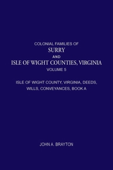 Colonial Families of Surry and Isle of Wight Counties, Virginia, Volume 5: Isle of Wight County, Virginia, Deeds, Wills, Conveyances, Book A, 1628-1659
