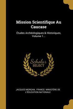 Paperback Mission Scientifique Au Caucase: Études Archéologiques & Historiques, Volume 1... [French] Book