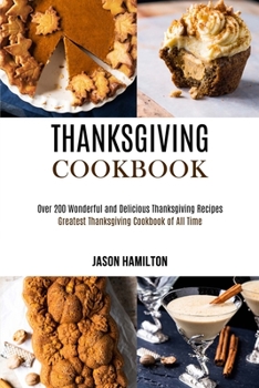 Paperback Thanksgiving Cookbook: Over 200 Wonderful and Delicious Thanksgiving Recipes (Greatest Thanksgiving Cookbook of All Time) Book