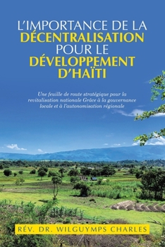 L’importance de la décentralisation pour le développement d’Haïti: Une feuille de route stratégique pour la revitalisation nationale Grâce à la ... à l’autonomisation régionale (French Edition)