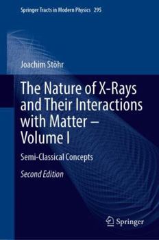 Hardcover The Nature of X-Rays and Their Interactions with Matter - Volume I: Semi-Classical Concepts Book