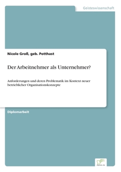 Paperback Der Arbeitnehmer als Unternehmer?: Anforderungen und deren Problematik im Kontext neuer betrieblicher Organisationskonzepte [German] Book