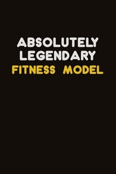 Absolutely Legendary Fitness Model: Career journal, notebook and writing journal for encouraging men, women and kids. A framework for building your career.