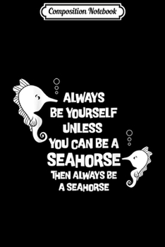 Composition Notebook: Seahorse Always be Yourself Unless you can be Seahorse Gift  Journal/Notebook Blank Lined Ruled 6x9 100 Pages