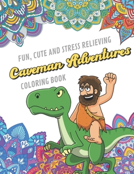 Fun Cute And Stress Relieving Cavemen Adventures Coloring Book: Find Relaxation And Mindfulness with Stress Relieving Color Pages Made of Beautiful ... Perfect Gag Gift Birthday Present or Holidays