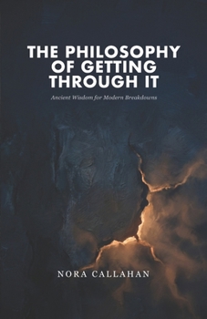 Paperback The Philosophy of Getting Through It: Ancient Wisdom for Modern Breakdowns Book