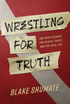 Wrestling for Truth: One Man's Search for Health, Family, and the Ideal Life