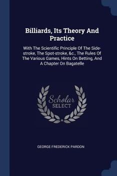 Paperback Billiards, Its Theory And Practice: With The Scientific Principle Of The Side-stroke, The Spot-stroke, &c., The Rules Of The Various Games, Hints On B Book