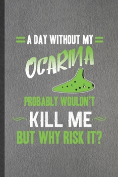 Paperback A Day Without My Ocarina Probably Wouldn't Kill Me but Why Risk It: Funny Music Teacher Lover Lined Notebook/ Blank Journal For Ocarina Player Student Book