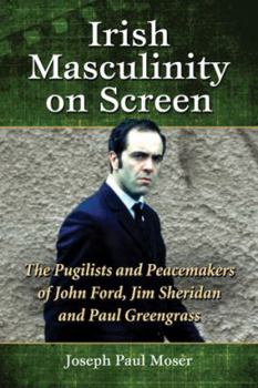 Paperback Irish Masculinity on Screen: The Pugilists and Peacemakers of John Ford, Jim Sheridan and Paul Greengrass Book