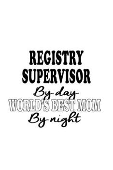 Registry Supervisor By Day World's Best Mom By Night: Creative Registry Supervisor Notebook, Journal Gift, Diary, Doodle Gift or Notebook | 6 x 9 Compact Size- 109 Blank Lined Pages