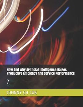 How and Why Artificial Intelligence Raises Productive Efficiency and Service Performance: ?