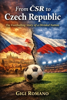 From CSR to Czech Republic: The Footballing Story of a Divided Nation (Football Nations: Stories of Glory and Strife)