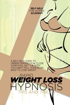 Rapid Weight Loss Hypnosis Tips And Tricks: A Self-Help Guide To Understanding How Close Your Eyes, Get The Body You Want, Pull Your Brain Back To Lose Weight