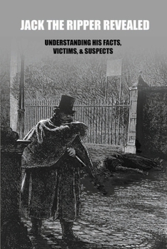 Paperback Jack the Ripper Revealed: Understanding His Facts, Victims, & Suspects: Jack The Ripper Documentary Book