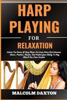 Paperback Harp Playing for Relaxation: Unlock The Power Of Harp Music For Inner Peace And Calmness - Learn, Practice, Master, And Perfect Your Ability To Pla [Large Print] Book