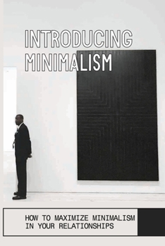 Paperback Introducing Minimalism: How To Maximize Minimalism In Your Relationships: The Simple Living Guide Book