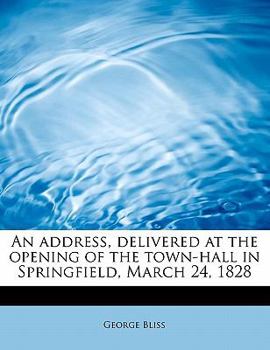 Paperback An Address, Delivered at the Opening of the Town-Hall in Springfield, March 24, 1828 Book