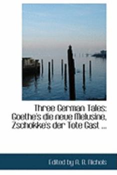 Paperback Three German Tales: Goethe's Die Neue Melusine, Zschokke's Der Tote Gast ... Book