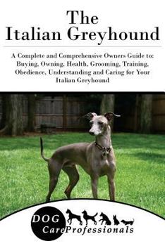 Paperback The Italian Greyhound: A Complete and Comprehensive Owners Guide To: Buying, Owning, Health, Grooming, Training, Obedience, Understanding and Book