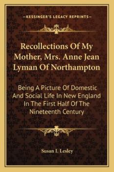 Paperback Recollections Of My Mother, Mrs. Anne Jean Lyman Of Northampton: Being A Picture Of Domestic And Social Life In New England In The First Half Of The N Book