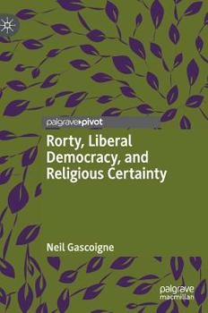 Hardcover Rorty, Liberal Democracy, and Religious Certainty Book