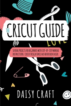 Paperback The Cricut Guide: The Cricut Guide Several Projects for Beginners with step-by-step Manual Instructions. Cricut Design Space has Never b Book