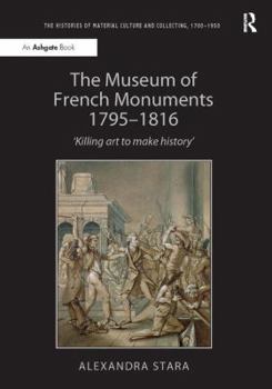 Hardcover The Museum of French Monuments 1795-1816: 'Killing Art to Make History' Book