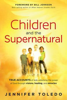 Paperback Children and the Supernatural: True Accounts of Kids Unlocking the Power of God Through Visions, Healing, and Miracles Book