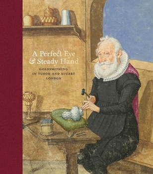 Hardcover A Perfect Eye and Steady Hand: Goldsmithing in Tudor & Stuart London Book