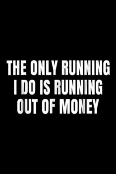The Only Running I Do is Running Out of Money: The Only Running I Do is Running Out of Money Funny  Journal/Notebook Blank Lined Ruled 6x9 100 Pages