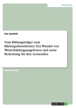 Paperback Vom Bildungsträger zum Bildungsdienstleister. Der Wandel von Weiterbildungsangeboten und seine Bedeutung für den Lernenden [German] Book