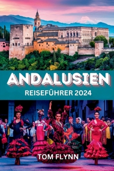 ANDALUSIEN REISEFÜHRER 2024: Handbuch mit Insider-Empfehlungen und Tipps für Alleinreisende, Familien, Senioren und Romantiker – Entdecken Sie ... Sie unbedingt sehen müssen (German Edition)