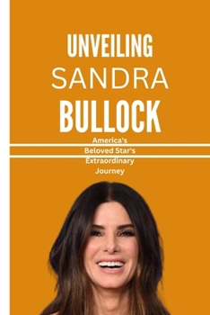 Paperback Unveiling Sandra Bullock: America's Beloved Star's Extraordinary Journey Book