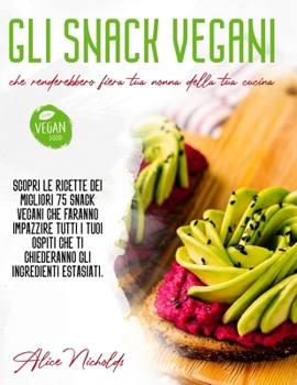 Paperback Gli Snack Vegani Che Renderebbero Fiera Tua Nonna Della Tua Cucina: Scopri le ricette dei migliori 75 snack vegani, faranno impazzire tutti i tuoi osp [Italian] Book