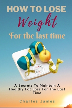 Paperback How To Lose Weight For The Last Time: A Secrets To Maintain A Healthy Fat Loss For The Last Time Book