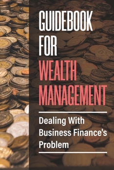 Paperback Guidebook For Wealth Management: Dealing With Business Finance's Problem: Manage Business'S Finance Book