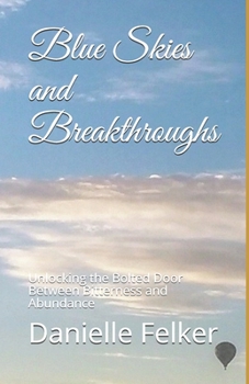Paperback Blue Skies and Breakthroughs: Unlocking the Bolted Door Between Bitterness and Abundance Book