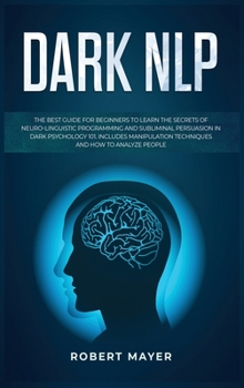 Hardcover Dark NLP: The Best Guide for Beginners to Learn the Secrets of Neuro-Linguistic Programming and Subliminal Persuasion in Dark Ps Book