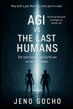 AGI vs The Last Humans: They built a god. Now they must give it a soul ; The last humans on Earth are no longer human