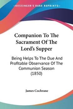 Paperback Companion To The Sacrament Of The Lord's Supper: Being Helps To The Due And Profitable Observance Of The Communion Season (1850) Book