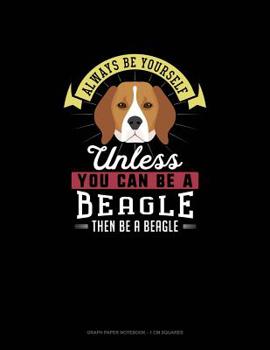 Paperback Always Be Yourself Unless You Can Be a Beagle Then Be a Beagle: Graph Paper Notebook - 1 CM Squares Book