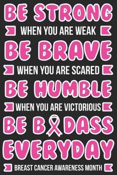 Paperback Be strong when you are weak Be brave when you are scared Be Humble when you are victorious Be badass everyday breast cancer awareness month: Breast Ca Book