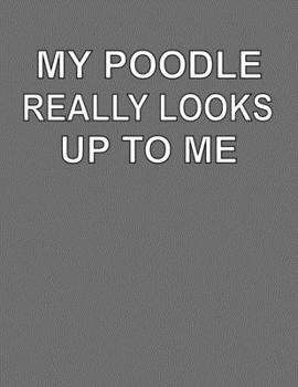 My Poodle Really Looks Up To Me: College Ruled Notebook Journal for Poodle Dog Lovers