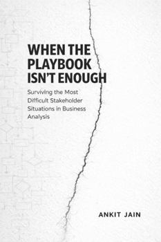 When the Playbook Isn't Enough: Surviving the Most Difficult Stakeholder Situations in Business Analysis