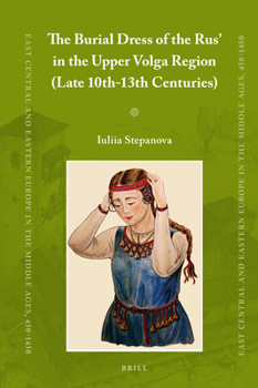 The Burial Dress of the Rus' in the Upper Volga Region (Late 10th-13th Centuries) - Book #43 of the East Central and Eastern Europe in the Middle Ages, 450-1450