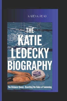 THE KATIE LEDECKY BIOGRAPHY: The Distance Queen- Rewriting the Rules of Swimming