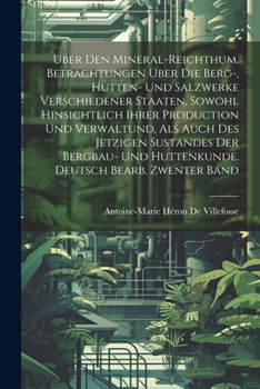 Uber Den Mineral-Reichthum. Betrachtungen Uber Die Berg-, Hutten- Und Salzwerke Verschiedener Staaten, Sowohl Hinsichtlich Ihrer Production Und ... Deutsch Bearb. Zwenter Band