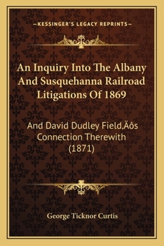 An Inquiry Into The Albany And Susquehanna Railroad Litigations Of 1869: And David Dudley Field’s Connection Therewith