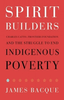 Paperback Spirit Builders: Charles Catto, Frontiers Foundation and the Struggle to End Indigenous Poverty Book